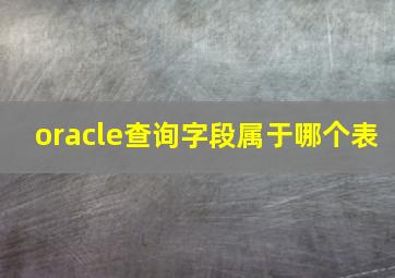 oracle查询字段属于哪个表