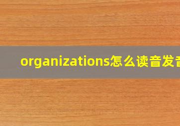 organizations怎么读音发音