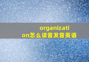 organization怎么读音发音英语