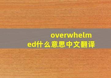 overwhelmed什么意思中文翻译