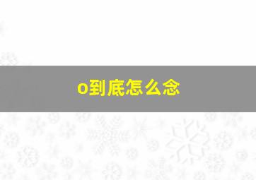 o到底怎么念