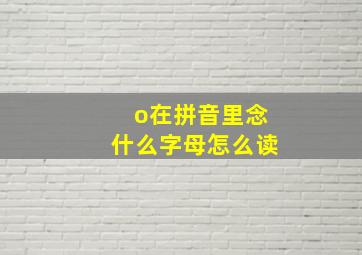 o在拼音里念什么字母怎么读