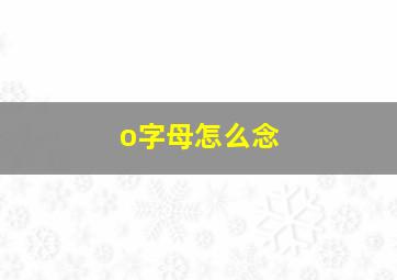 o字母怎么念