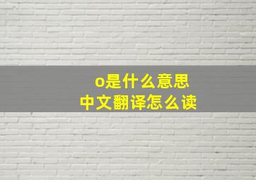 o是什么意思中文翻译怎么读