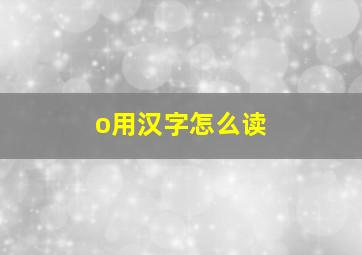 o用汉字怎么读