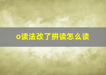 o读法改了拼读怎么读