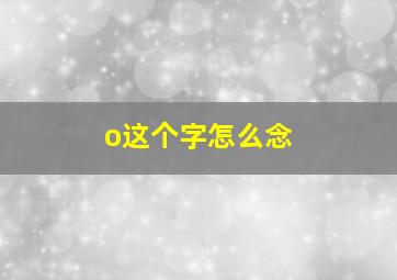 o这个字怎么念