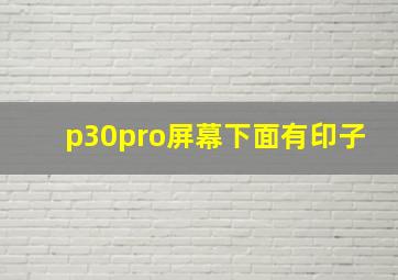 p30pro屏幕下面有印子