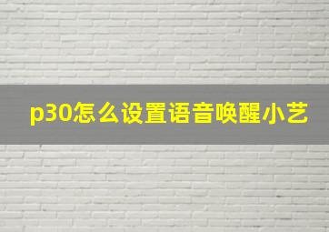 p30怎么设置语音唤醒小艺