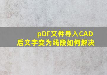 pDF文件导入CAD后文字变为线段如何解决