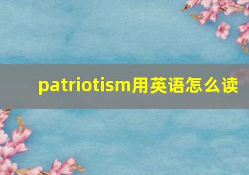 patriotism用英语怎么读