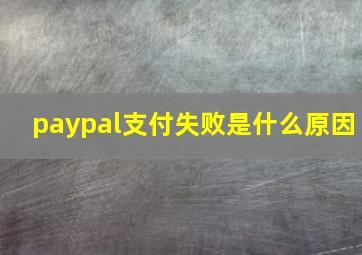 paypal支付失败是什么原因