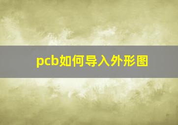 pcb如何导入外形图