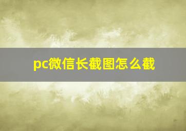 pc微信长截图怎么截