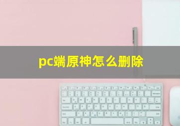 pc端原神怎么删除