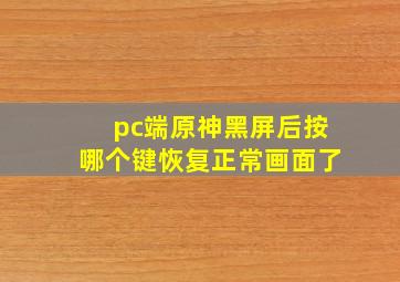 pc端原神黑屏后按哪个键恢复正常画面了