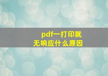 pdf一打印就无响应什么原因