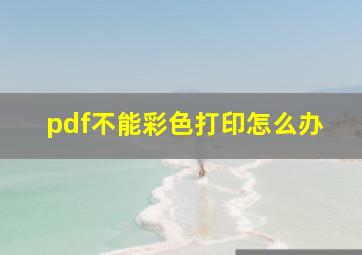 pdf不能彩色打印怎么办