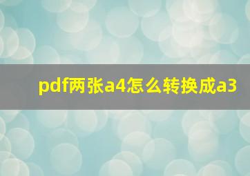 pdf两张a4怎么转换成a3