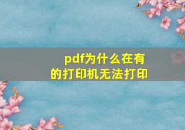 pdf为什么在有的打印机无法打印