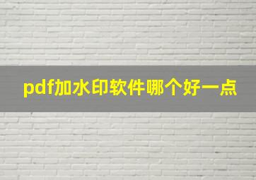 pdf加水印软件哪个好一点