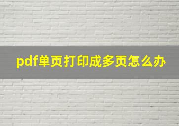 pdf单页打印成多页怎么办