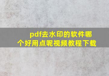 pdf去水印的软件哪个好用点呢视频教程下载