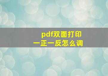 pdf双面打印一正一反怎么调