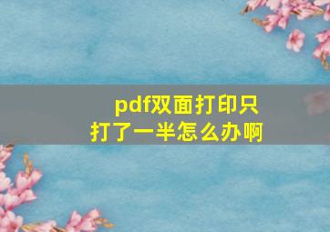 pdf双面打印只打了一半怎么办啊