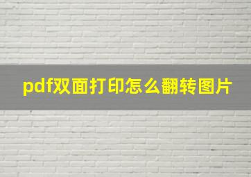 pdf双面打印怎么翻转图片