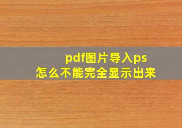 pdf图片导入ps怎么不能完全显示出来