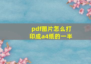 pdf图片怎么打印成a4纸的一半