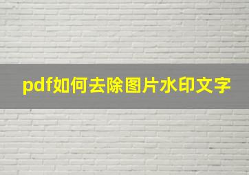 pdf如何去除图片水印文字