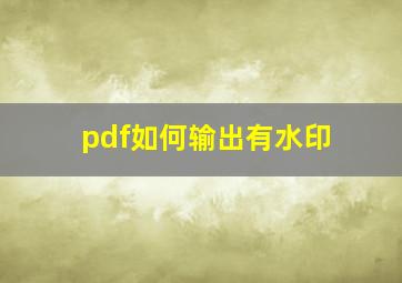 pdf如何输出有水印