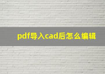 pdf导入cad后怎么编辑