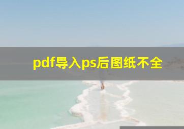 pdf导入ps后图纸不全