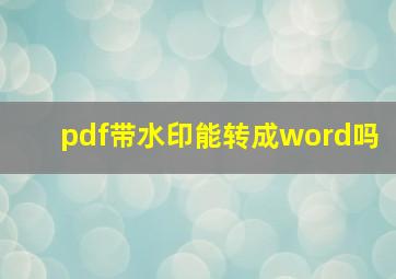 pdf带水印能转成word吗