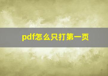 pdf怎么只打第一页