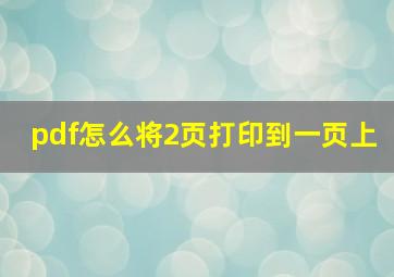 pdf怎么将2页打印到一页上