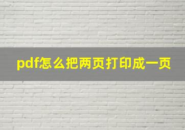 pdf怎么把两页打印成一页