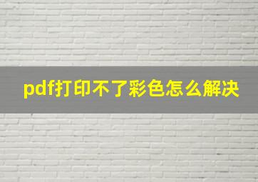 pdf打印不了彩色怎么解决