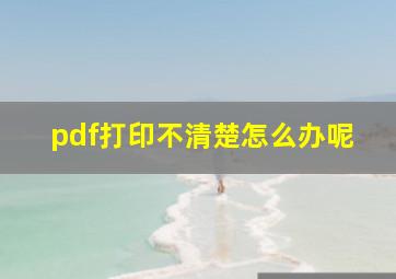 pdf打印不清楚怎么办呢