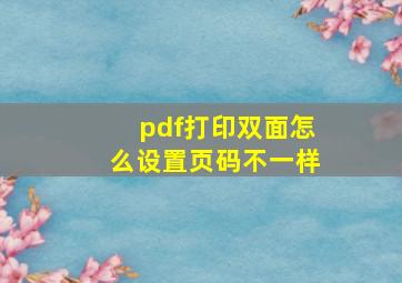 pdf打印双面怎么设置页码不一样