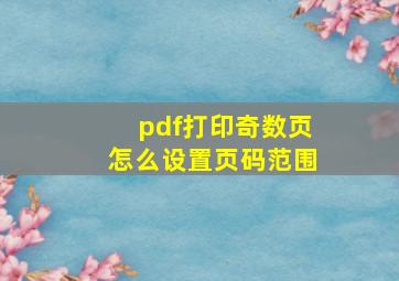 pdf打印奇数页怎么设置页码范围