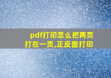 pdf打印怎么把两页打在一页,正反面打印