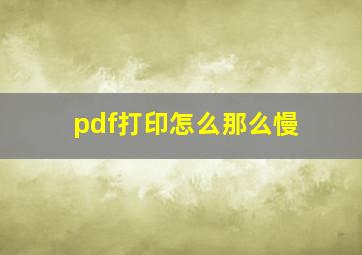 pdf打印怎么那么慢