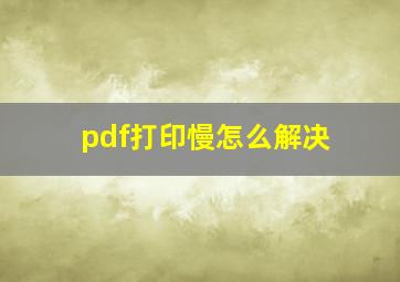 pdf打印慢怎么解决