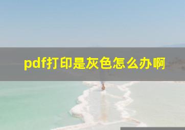 pdf打印是灰色怎么办啊