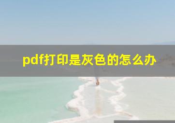 pdf打印是灰色的怎么办