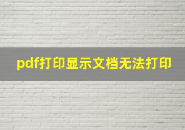 pdf打印显示文档无法打印